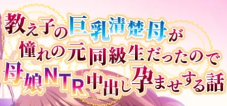 教え子の巨乳清楚母が憧れの元同級生だったので母娘NTR中出し孕ませする話