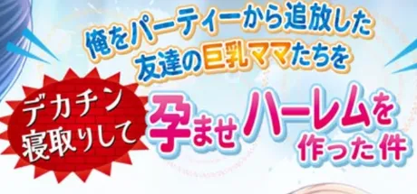俺をパーティーから追放した友達の巨乳ママたちをデカチン寝取りして孕ませハーレムを作った件